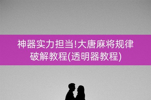 神器实力担当!大唐麻将规律破解教程(透明器教程)