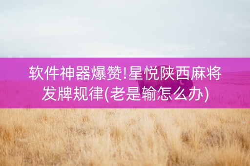 软件神器爆赞!星悦陕西麻将发牌规律(老是输怎么办)