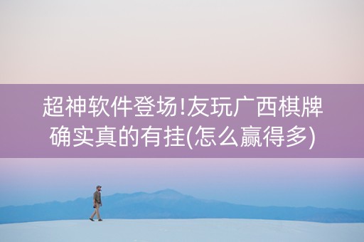 超神软件登场!友玩广西棋牌确实真的有挂(怎么赢得多)