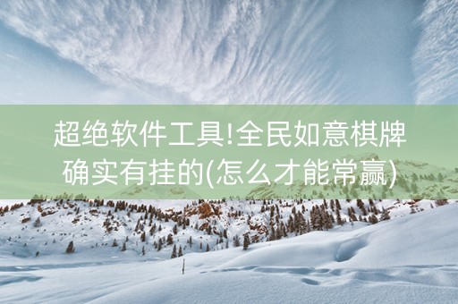 超绝软件工具!全民如意棋牌确实有挂的(怎么才能常赢)