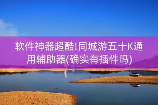 软件神器超酷!同城游五十K通用辅助器(确实有插件吗)