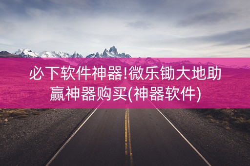 必下软件神器!微乐锄大地助赢神器购买(神器软件)