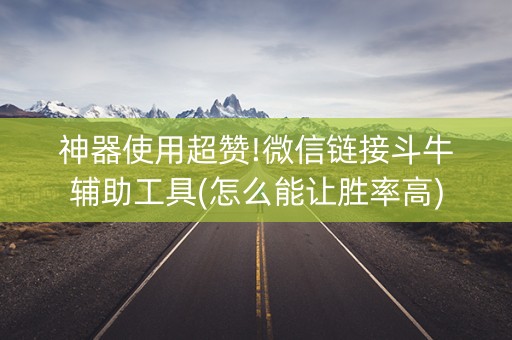 神器使用超赞!微信链接斗牛辅助工具(怎么能让胜率高)