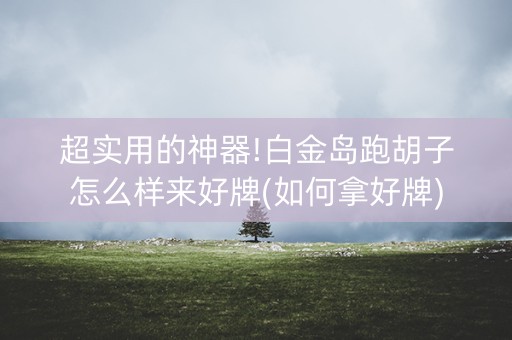 超实用的神器!白金岛跑胡子怎么样来好牌(如何拿好牌)