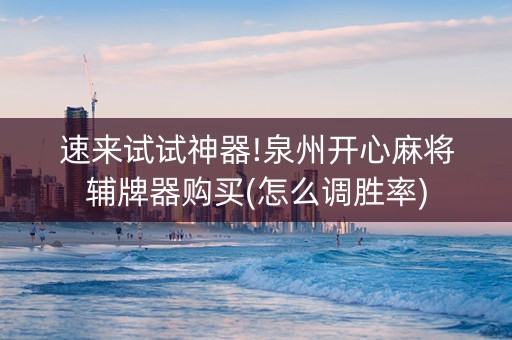 速来试试神器!泉州开心麻将辅牌器购买(怎么调胜率)