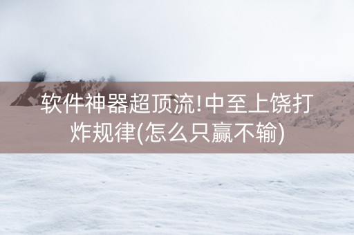 软件神器超顶流!中至上饶打炸规律(怎么只赢不输)