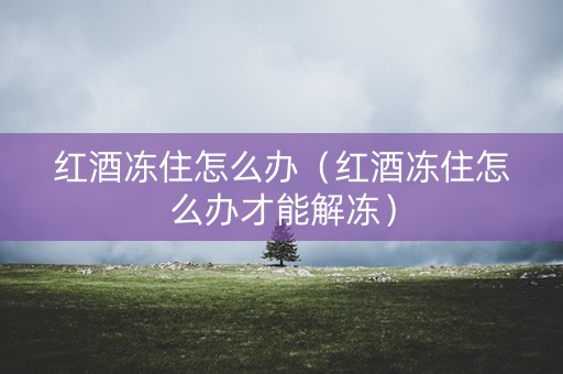 红酒冻住怎么办（红酒冻住怎么办才能解冻）