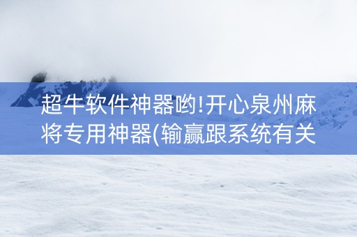 超牛软件神器哟!开心泉州麻将专用神器(输赢跟系统有关系吗)