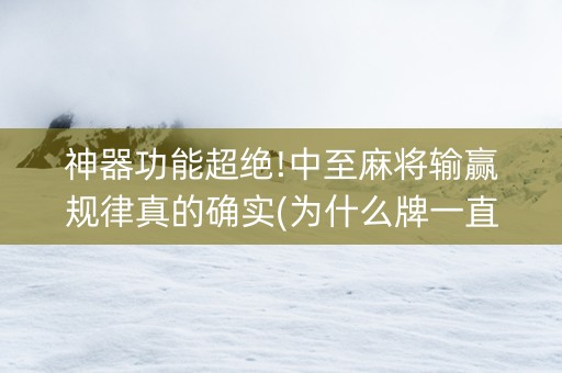 神器功能超绝!中至麻将输赢规律真的确实(为什么牌一直很差)
