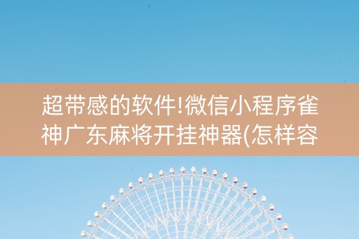 超带感的软件!微信小程序雀神广东麻将开挂神器(怎样容易赢)