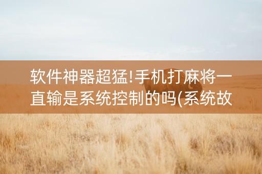 软件神器超猛!手机打麻将一直输是系统控制的吗(系统故意让你输)