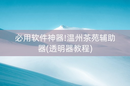 必用软件神器!温州茶苑辅助器(透明器教程)