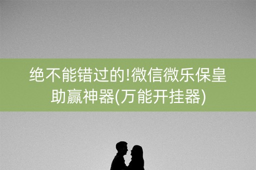 绝不能错过的!微信微乐保皇助赢神器(万能开挂器)