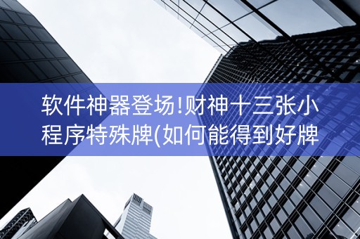 软件神器登场!财神十三张小程序特殊牌(如何能得到好牌)