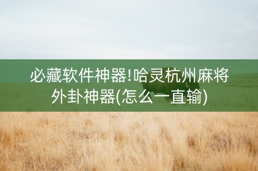 必藏软件神器!哈灵杭州麻将外卦神器(怎么一直输)