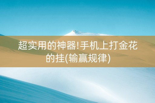 超实用的神器!手机上打金花的挂(输赢规律)