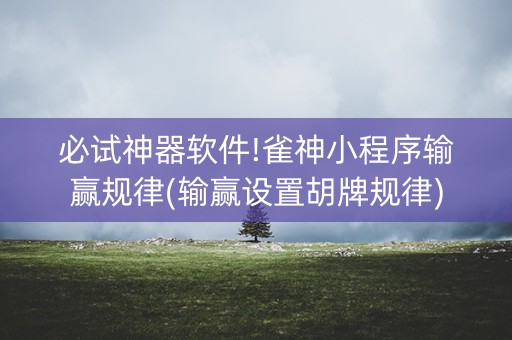 必试神器软件!雀神小程序输赢规律(输赢设置胡牌规律)