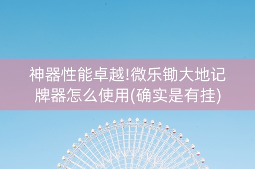 神器性能卓越!微乐锄大地记牌器怎么使用(确实是有挂)