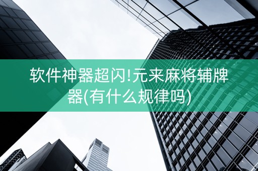 软件神器超闪!元来麻将辅牌器(有什么规律吗)