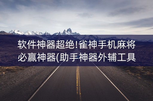 软件神器超绝!雀神手机麻将必赢神器(助手神器外辅工具)