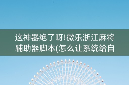 这神器绝了呀!微乐浙江麻将辅助器脚本(怎么让系统给自己好牌)