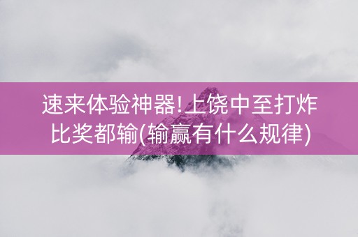 速来体验神器!上饶中至打炸比奖都输(输赢有什么规律)