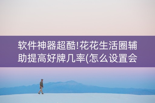 软件神器超酷!花花生活圈辅助提高好牌几率(怎么设置会赢)