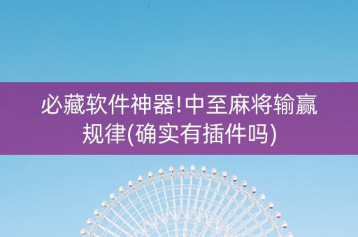 必藏软件神器!中至麻将输赢规律(确实有插件吗)