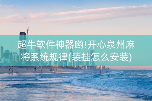 超牛软件神器哟!开心泉州麻将系统规律(装挂怎么安装)