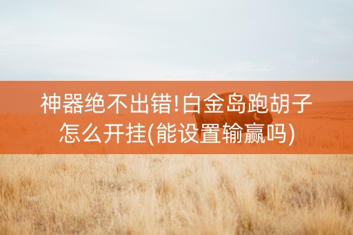 神器绝不出错!白金岛跑胡子怎么开挂(能设置输赢吗)