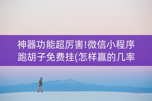 神器功能超厉害!微信小程序跑胡子免费挂(怎样赢的几率大)