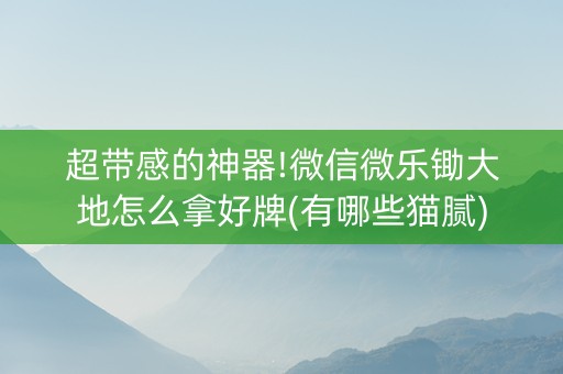 超带感的神器!微信微乐锄大地怎么拿好牌(有哪些猫腻)