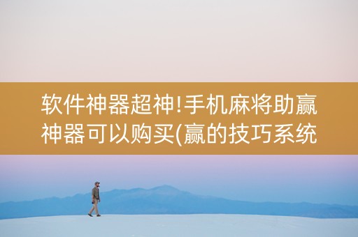 软件神器超神!手机麻将助赢神器可以购买(赢的技巧系统规律)