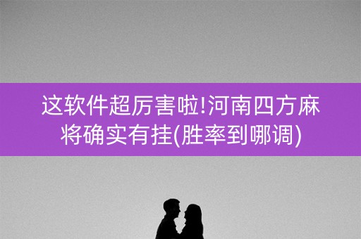 这软件超厉害啦!河南四方麻将确实有挂(胜率到哪调)