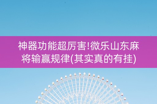 神器功能超厉害!微乐山东麻将输赢规律(其实真的有挂)
