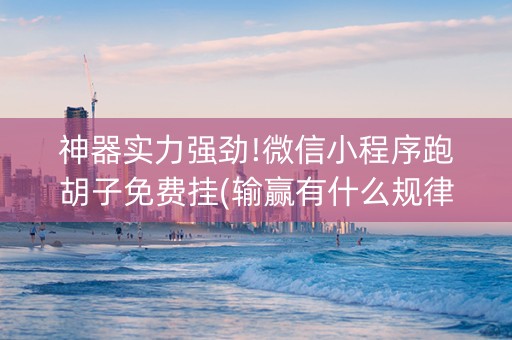 神器实力强劲!微信小程序跑胡子免费挂(输赢有什么规律)