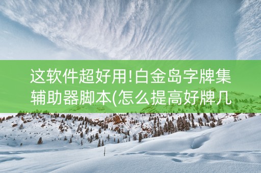 这软件超好用!白金岛字牌集辅助器脚本(怎么提高好牌几率)