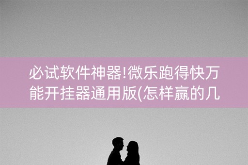 必试软件神器!微乐跑得快万能开挂器通用版(怎样赢的几率大)