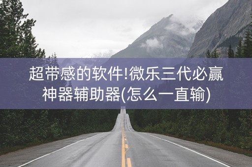 超带感的软件!微乐三代必赢神器辅助器(怎么一直输)