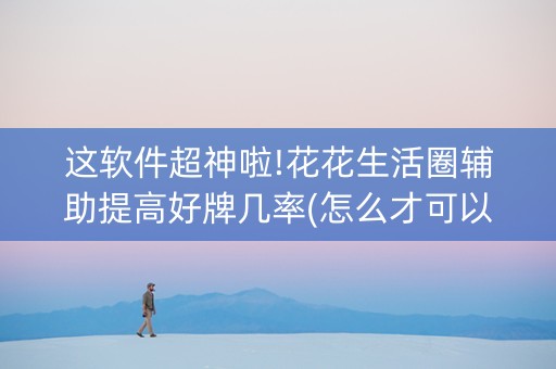 这软件超神啦!花花生活圈辅助提高好牌几率(怎么才可以赢)
