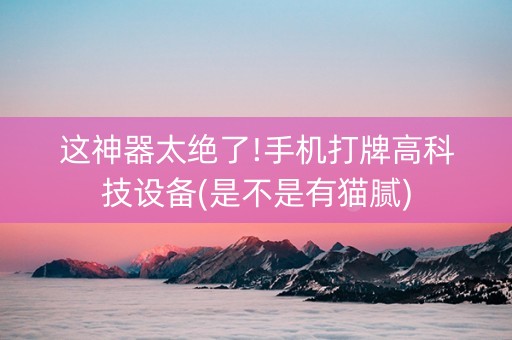 这神器太绝了!手机打牌高科技设备(是不是有猫腻)