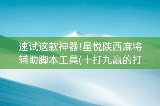 速试这款神器!星悦陕西麻将辅助脚本工具(十打九赢的打法)