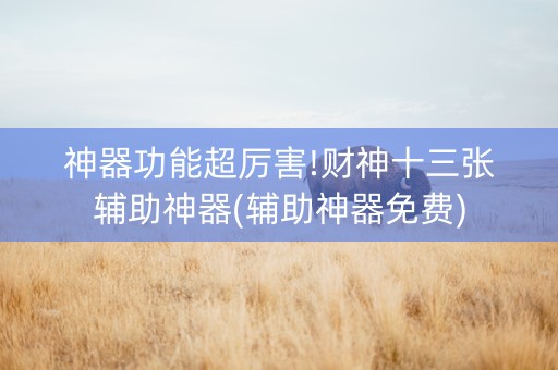 神器功能超厉害!财神十三张辅助神器(辅助神器免费)