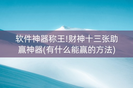 软件神器称王!财神十三张助赢神器(有什么能赢的方法)