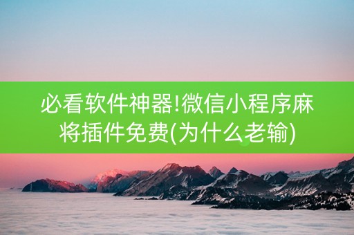 必看软件神器!微信小程序麻将插件免费(为什么老输)