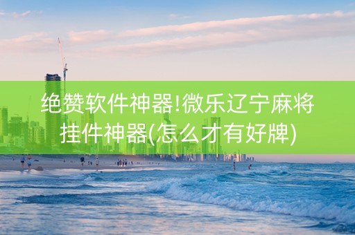 绝赞软件神器!微乐辽宁麻将挂件神器(怎么才有好牌)