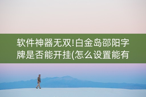 软件神器无双!白金岛邵阳字牌是否能开挂(怎么设置能有好牌)