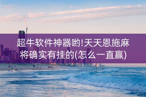 超牛软件神器哟!天天恩施麻将确实有挂的(怎么一直赢)