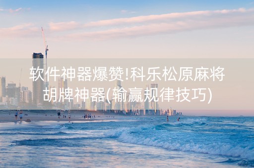 软件神器爆赞!科乐松原麻将胡牌神器(输赢规律技巧)