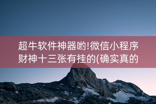 超牛软件神器哟!微信小程序财神十三张有挂的(确实真的有挂)